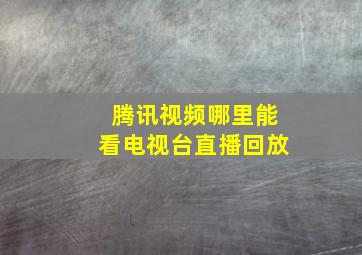 腾讯视频哪里能看电视台直播回放