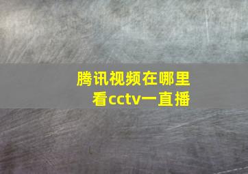 腾讯视频在哪里看cctv一直播