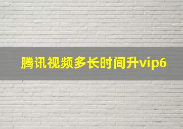 腾讯视频多长时间升vip6