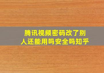 腾讯视频密码改了别人还能用吗安全吗知乎