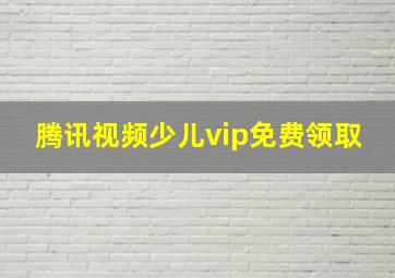 腾讯视频少儿vip免费领取