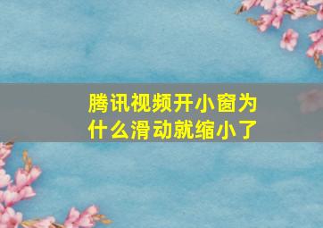 腾讯视频开小窗为什么滑动就缩小了