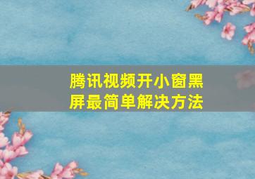 腾讯视频开小窗黑屏最简单解决方法