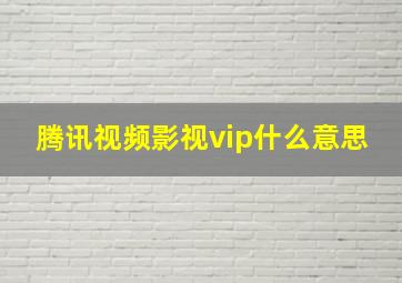 腾讯视频影视vip什么意思