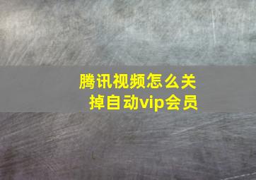 腾讯视频怎么关掉自动vip会员