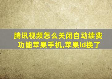 腾讯视频怎么关闭自动续费功能苹果手机,苹果id换了