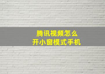 腾讯视频怎么开小窗模式手机