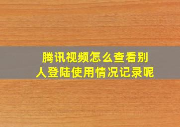 腾讯视频怎么查看别人登陆使用情况记录呢