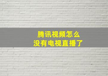 腾讯视频怎么没有电视直播了