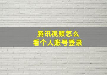 腾讯视频怎么看个人账号登录