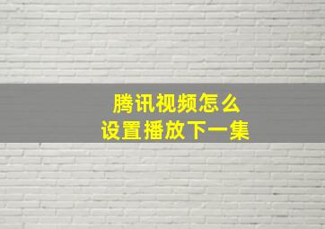 腾讯视频怎么设置播放下一集