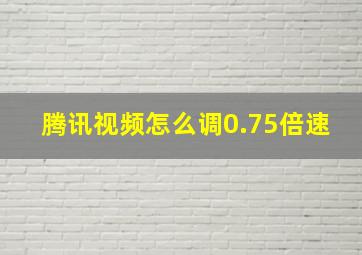 腾讯视频怎么调0.75倍速