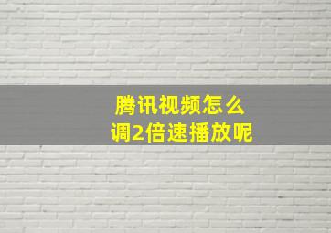 腾讯视频怎么调2倍速播放呢