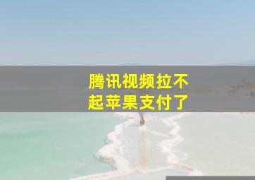 腾讯视频拉不起苹果支付了