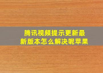 腾讯视频提示更新最新版本怎么解决呢苹果