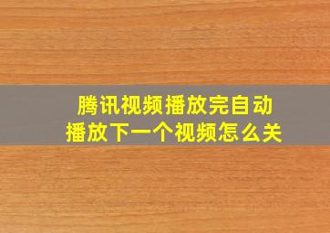 腾讯视频播放完自动播放下一个视频怎么关