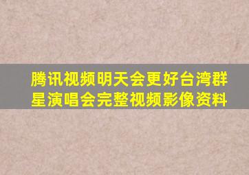 腾讯视频明天会更好台湾群星演唱会完整视频影像资料