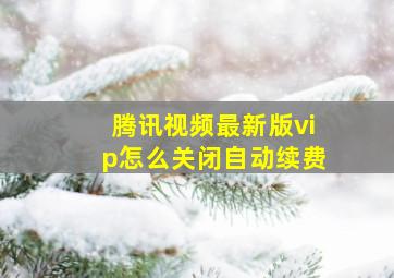 腾讯视频最新版vip怎么关闭自动续费