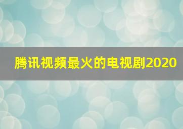 腾讯视频最火的电视剧2020