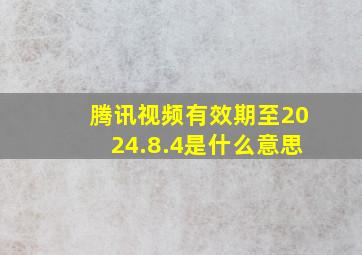 腾讯视频有效期至2024.8.4是什么意思