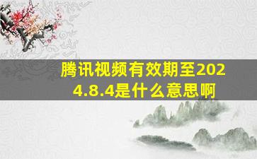 腾讯视频有效期至2024.8.4是什么意思啊