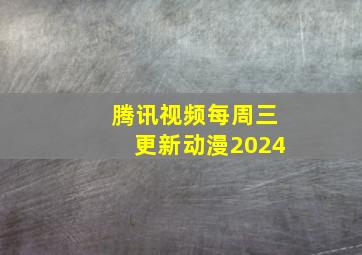 腾讯视频每周三更新动漫2024