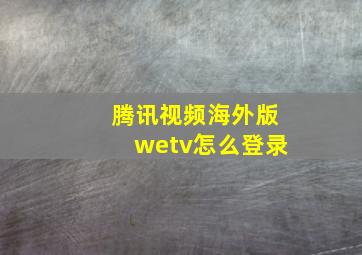 腾讯视频海外版wetv怎么登录