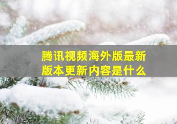 腾讯视频海外版最新版本更新内容是什么