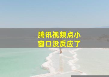 腾讯视频点小窗口没反应了