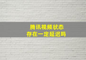 腾讯视频状态存在一定延迟吗