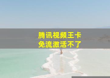 腾讯视频王卡免流激活不了