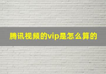 腾讯视频的vip是怎么算的