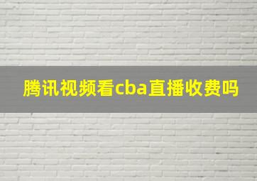 腾讯视频看cba直播收费吗