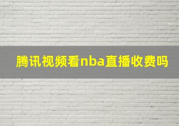 腾讯视频看nba直播收费吗