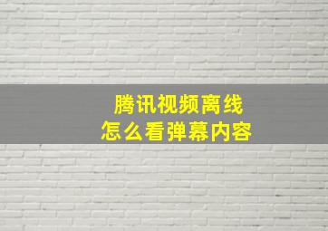 腾讯视频离线怎么看弹幕内容