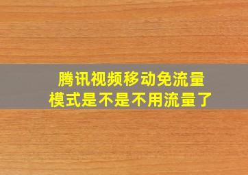 腾讯视频移动免流量模式是不是不用流量了