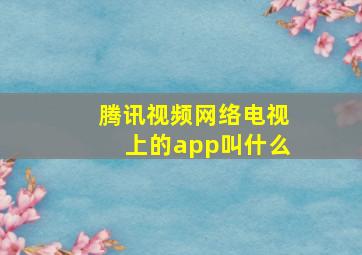 腾讯视频网络电视上的app叫什么