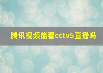 腾讯视频能看cctv5直播吗