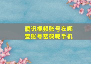 腾讯视频账号在哪查账号密码呢手机