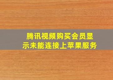 腾讯视频购买会员显示未能连接上苹果服务