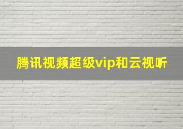 腾讯视频超级vip和云视听