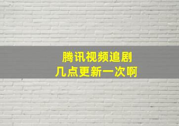 腾讯视频追剧几点更新一次啊