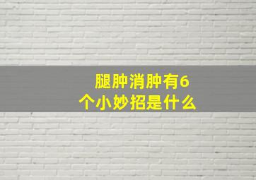 腿肿消肿有6个小妙招是什么