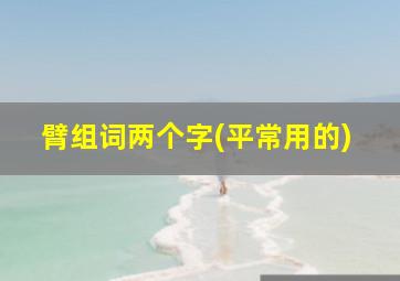 臂组词两个字(平常用的)