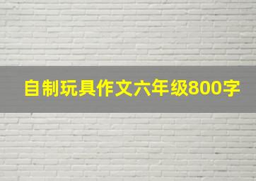 自制玩具作文六年级800字