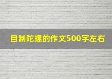 自制陀螺的作文500字左右