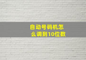 自动号码机怎么调到10位数