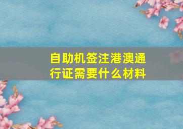 自助机签注港澳通行证需要什么材料