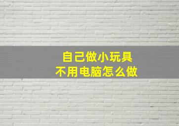 自己做小玩具不用电脑怎么做