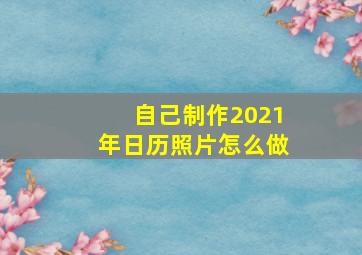 自己制作2021年日历照片怎么做